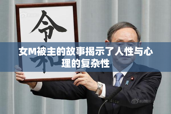 女M被主的故事揭示了人性与心理的复杂性