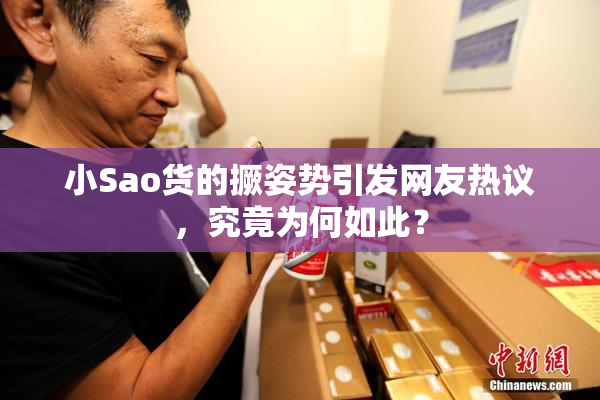 小Sao货的撅姿势引发网友热议，究竟为何如此？