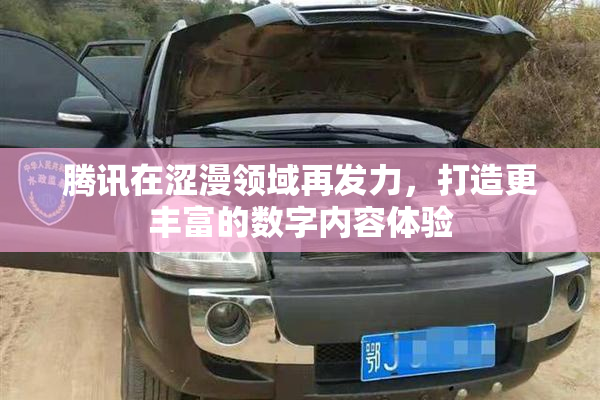 腾讯在涩漫领域再发力，打造更丰富的数字内容体验