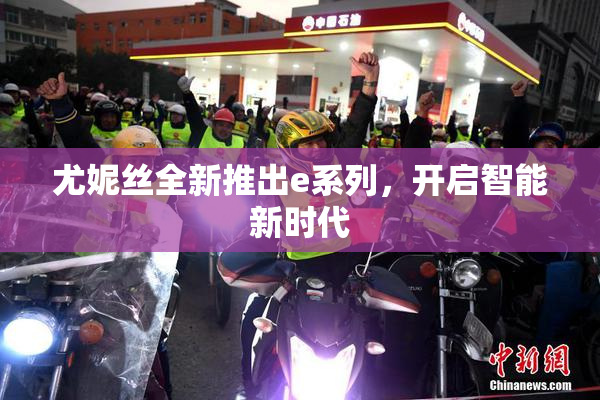 尤妮丝全新推出e系列，开启智能新时代