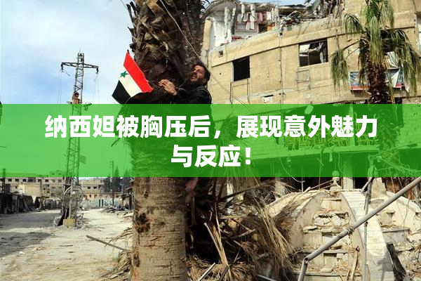 纳西妲被胸压后，展现意外魅力与反应！