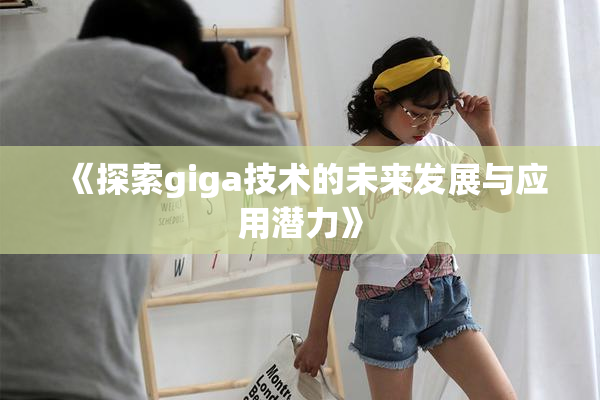 《探索giga技术的未来发展与应用潜力》