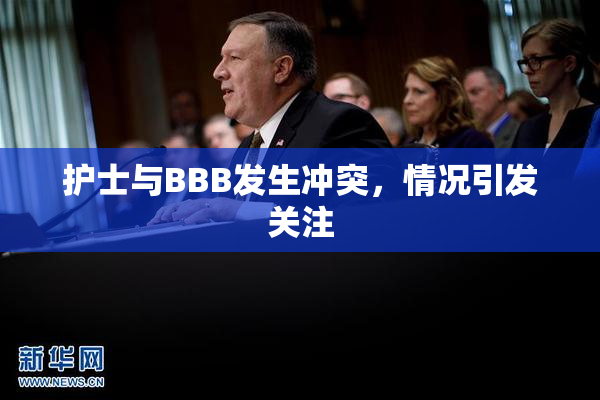 护士与BBB发生冲突，情况引发关注