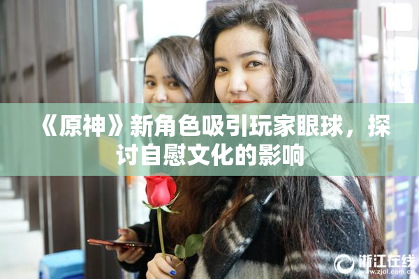 《原神》新角色吸引玩家眼球，探讨自慰文化的影响