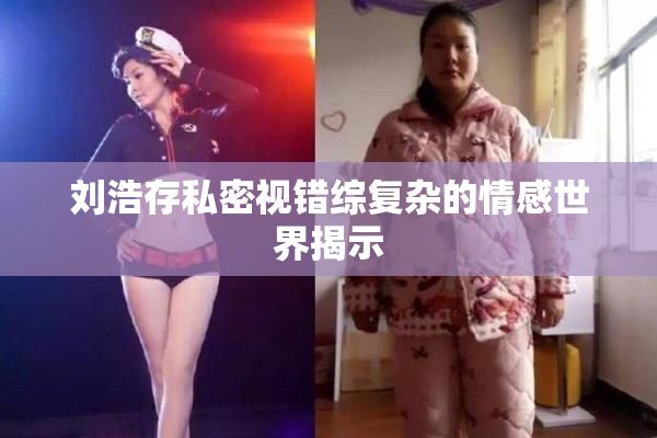 刘浩存私密视错综复杂的情感世界揭示