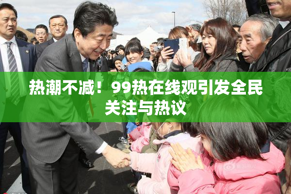 热潮不减！99热在线观引发全民关注与热议