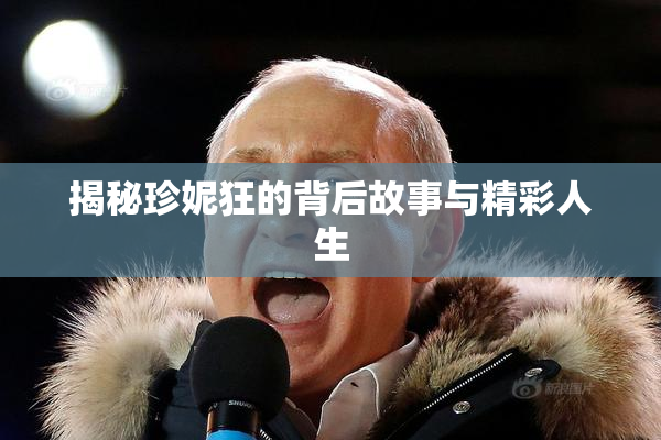 揭秘珍妮狂的背后故事与精彩人生