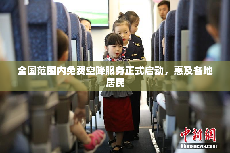 全国范围内免费空降服务正式启动，惠及各地居民