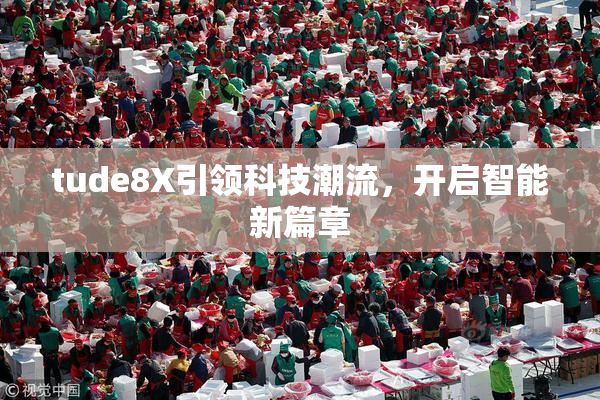 tude8X引领科技潮流，开启智能新篇章