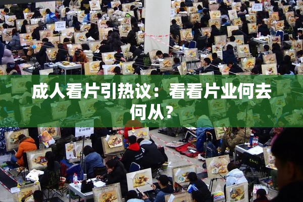 成人看片引热议：看看片业何去何从？