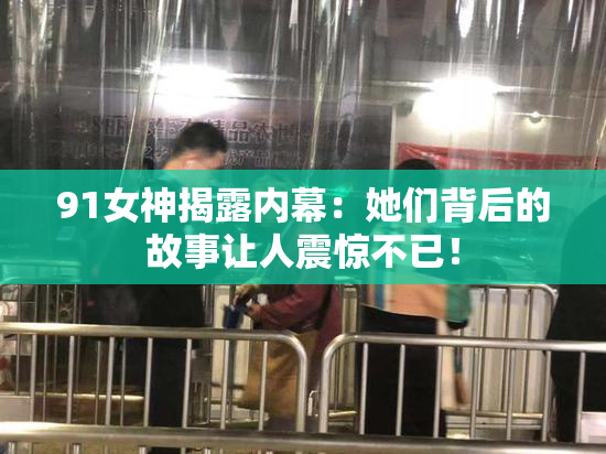 91女神揭露内幕：她们背后的故事让人震惊不已！