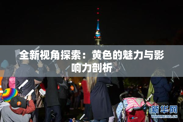 全新视角探索：黄色的魅力与影响力剖析