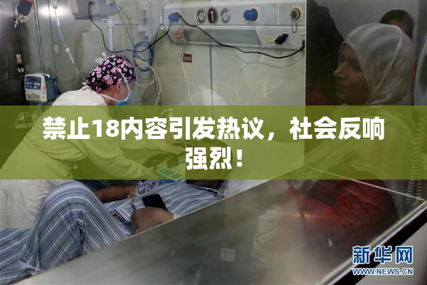禁止18内容引发热议，社会反响强烈！