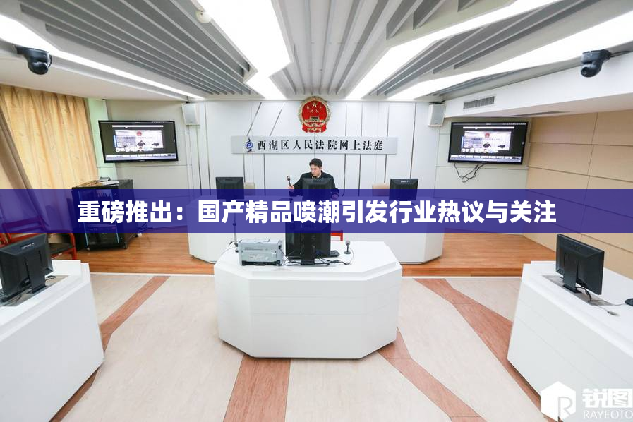 重磅推出：国产精品喷潮引发行业热议与关注