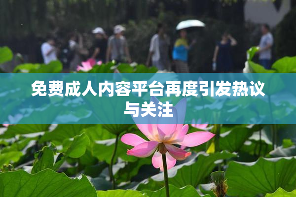免费成人内容平台再度引发热议与关注