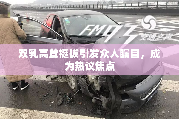 双乳高耸挺拔引发众人瞩目，成为热议焦点
