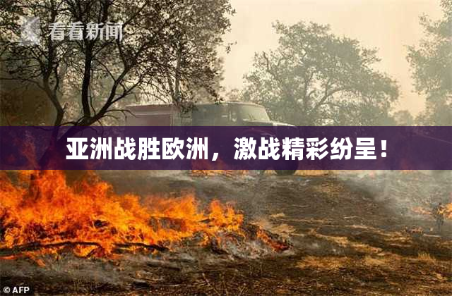 亚洲战胜欧洲，激战精彩纷呈！
