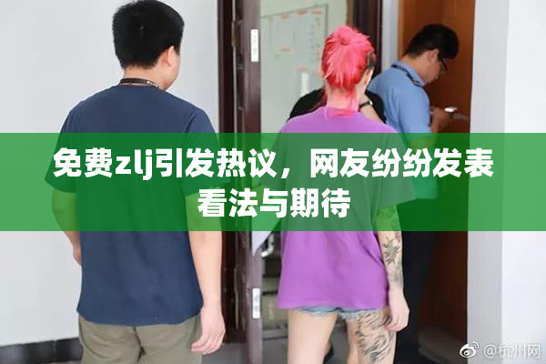 免费zlj引发热议，网友纷纷发表看法与期待