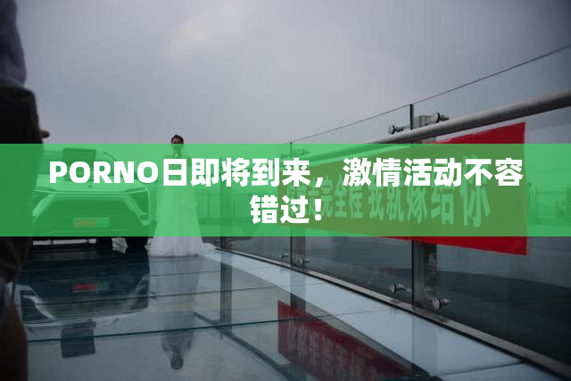 PORNO日即将到来，激情活动不容错过！