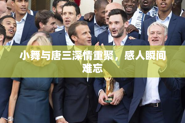 小舞与唐三深情重聚，感人瞬间难忘