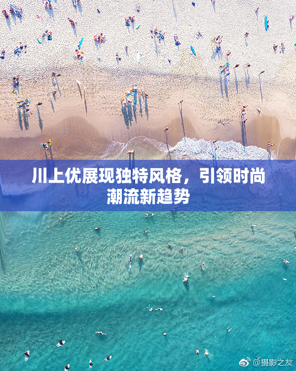 川上优展现独特风格，引领时尚潮流新趋势