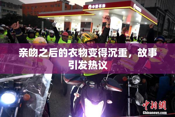 亲吻之后的衣物变得沉重，故事引发热议