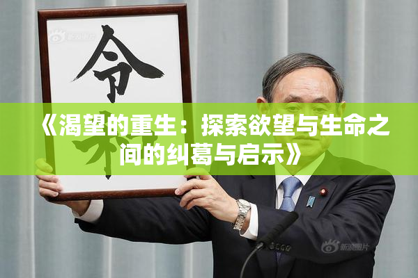 《渴望的重生：探索欲望与生命之间的纠葛与启示》