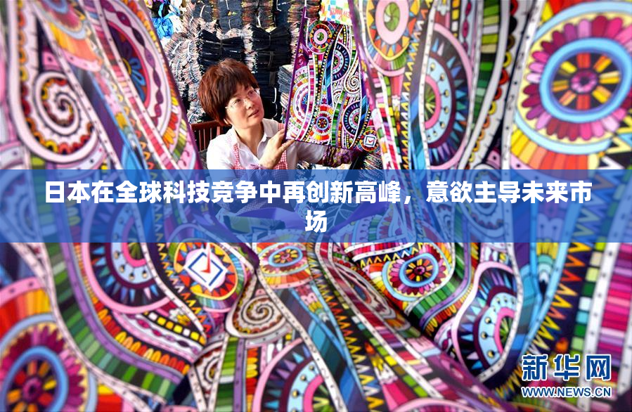 日本在全球科技竞争中再创新高峰，意欲主导未来市场