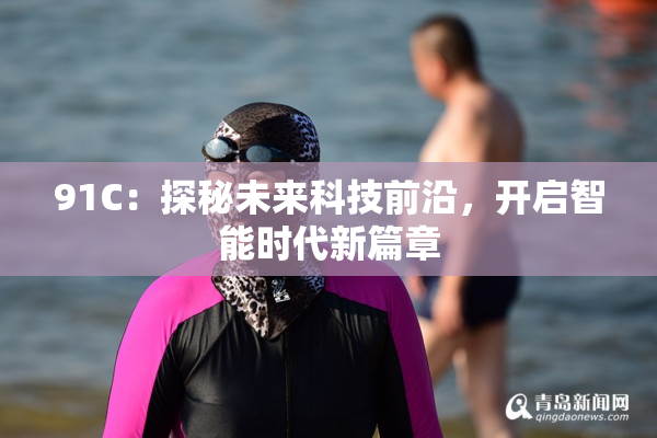 91C：探秘未来科技前沿，开启智能时代新篇章