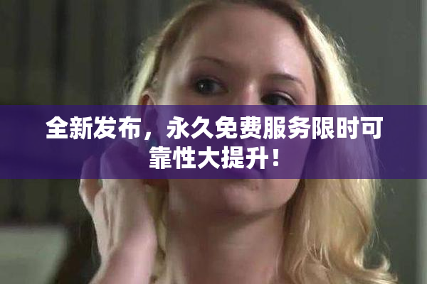 全新发布，永久免费服务限时可靠性大提升！