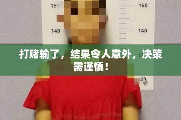 打赌输了，结果令人意外，决策需谨慎！