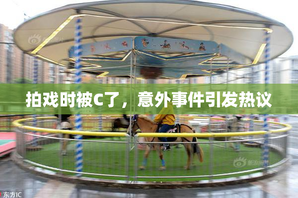 拍戏时被C了，意外事件引发热议