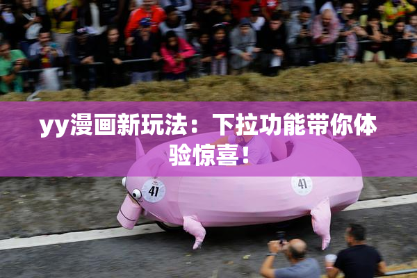 yy漫画新玩法：下拉功能带你体验惊喜！