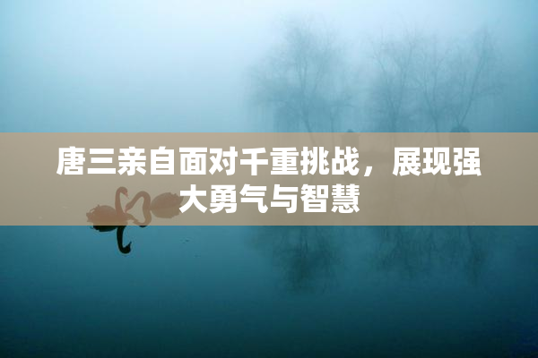 唐三亲自面对千重挑战，展现强大勇气与智慧