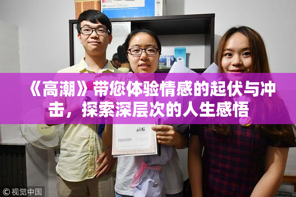 《高潮》带您体验情感的起伏与冲击，探索深层次的人生感悟