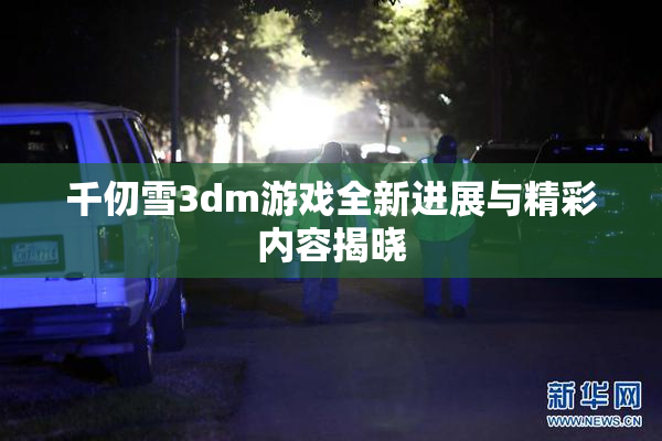 千仞雪3dm游戏全新进展与精彩内容揭晓
