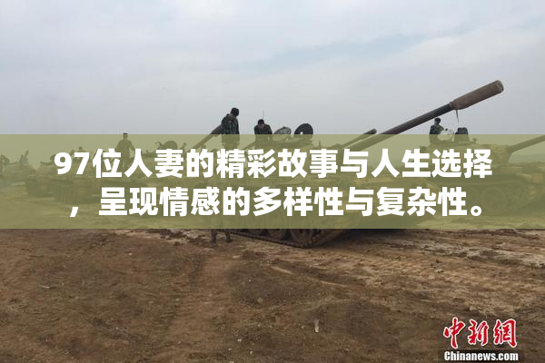 97位人妻的精彩故事与人生选择，呈现情感的多样性与复杂性。