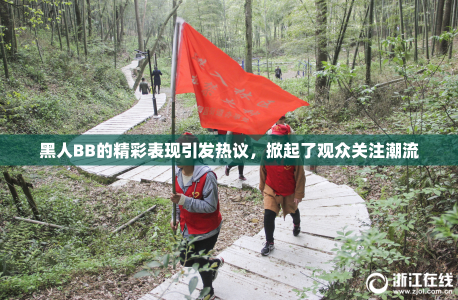 黑人BB的精彩表现引发热议，掀起了观众关注潮流