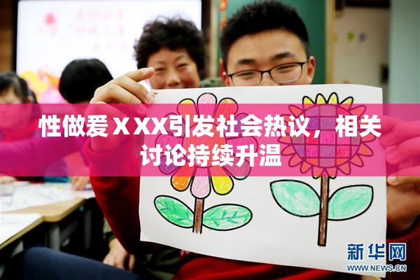 性做爰ⅩXX引发社会热议，相关讨论持续升温