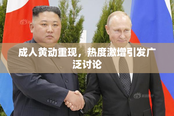 成人黄动重现，热度激增引发广泛讨论