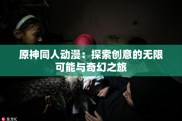 原神同人动漫：探索创意的无限可能与奇幻之旅