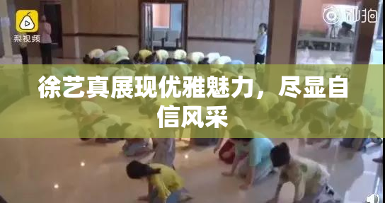 徐艺真展现优雅魅力，尽显自信风采