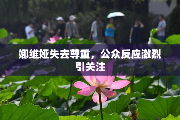娜维娅失去尊重，公众反应激烈引关注
