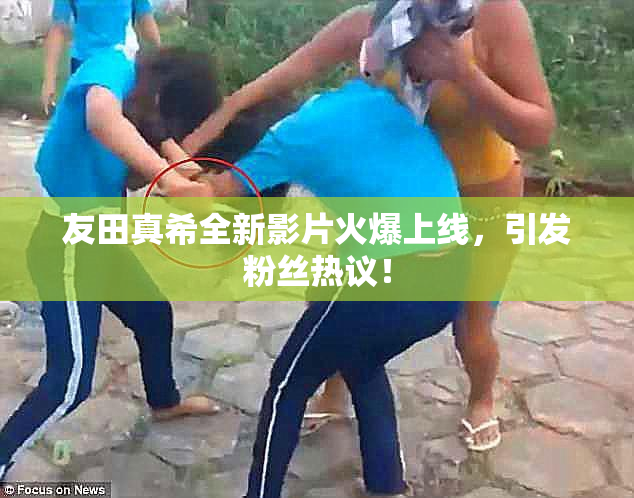 友田真希全新影片火爆上线，引发粉丝热议！
