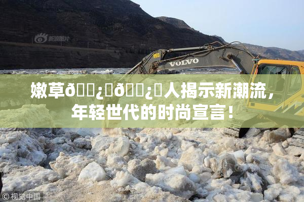 嫩草🌿‌🌿‌人揭示新潮流，年轻世代的时尚宣言！
