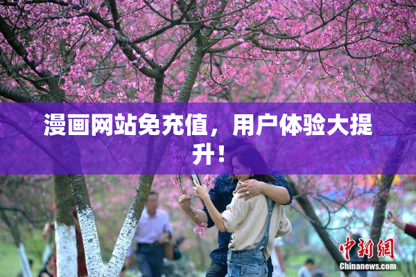 漫画网站免充值，用户体验大提升！
