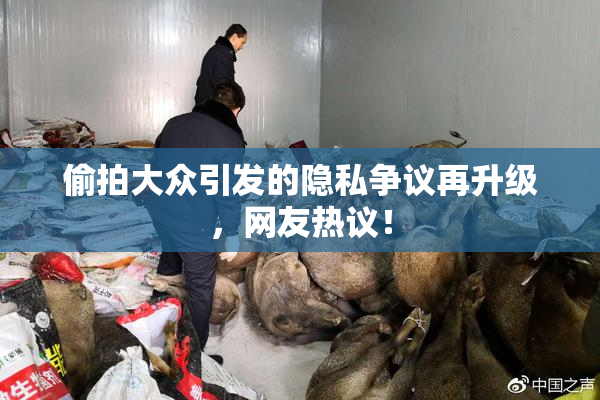 偷拍大众引发的隐私争议再升级，网友热议！