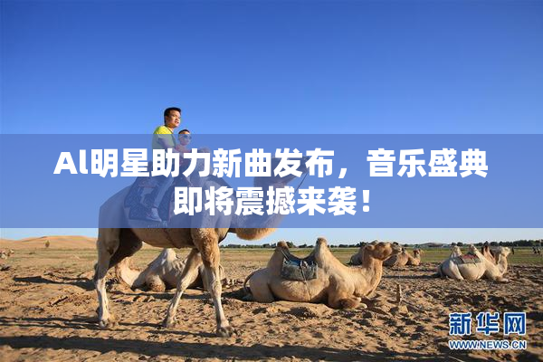 Al明星助力新曲发布，音乐盛典即将震撼来袭！
