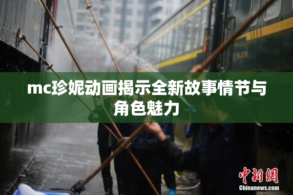 mc珍妮动画揭示全新故事情节与角色魅力