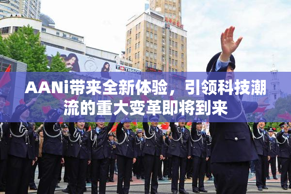 AANi带来全新体验，引领科技潮流的重大变革即将到来